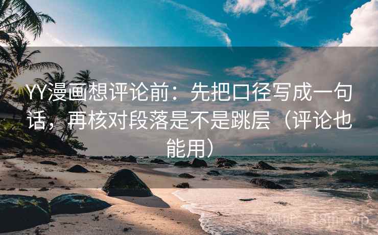YY漫画想评论前:先把口径写成一句话,再核对段落是不是跳层(评论也能用) YY漫画想评论前:先把口径写成一句话,再核对段落是不是跳层(评论也能用)