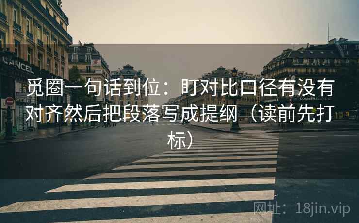 觅圈一句话到位:盯对比口径有没有对齐然后把段落写成提纲(读前先打标) 觅圈一句话到位:盯对比口径有没有对齐然后把段落写成提纲(读前先打标)